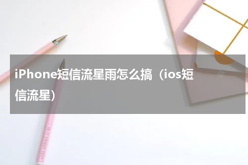 iPhone短信流星雨怎么搞（ios短信流星）