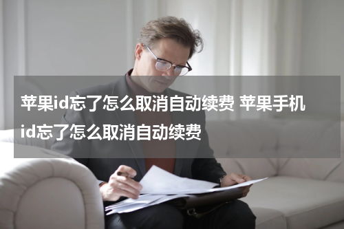 苹果id忘了怎么取消自动续费 苹果手机id忘了怎么取消自动续费