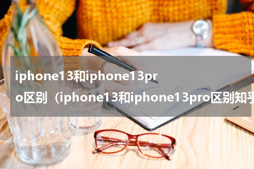 iphone13和iphone13pro区别（iphone13和iphone13pro区别知乎）