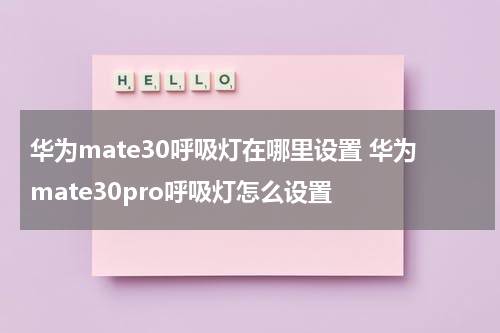 华为mate30呼吸灯在哪里设置 华为mate30pro呼吸灯怎么设置