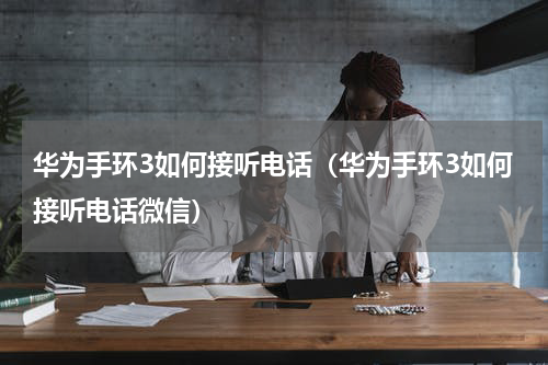 华为手环3如何接听电话（华为手环3如何接听电话微信）