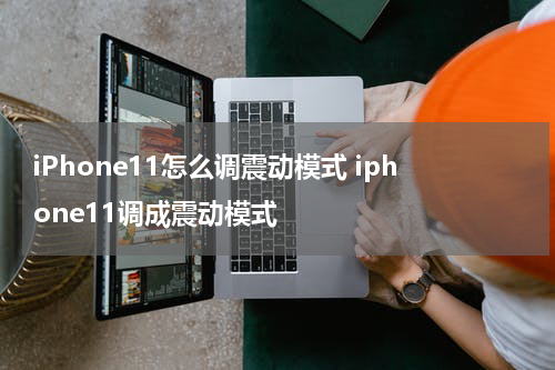 iPhone11怎么调震动模式 iphone11调成震动模式