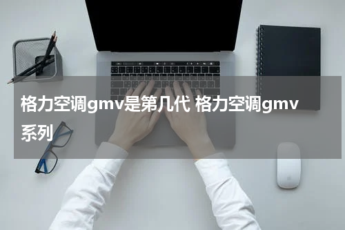 格力空调gmv是第几代 格力空调gmv系列