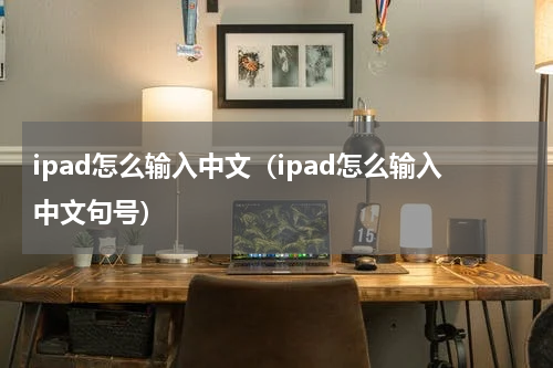 ipad怎么输入中文（ipad怎么输入中文句号）