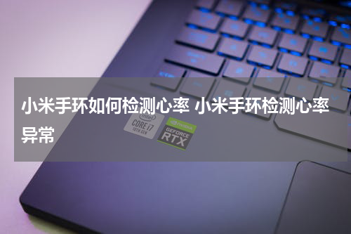 小米手环如何检测心率 小米手环检测心率异常