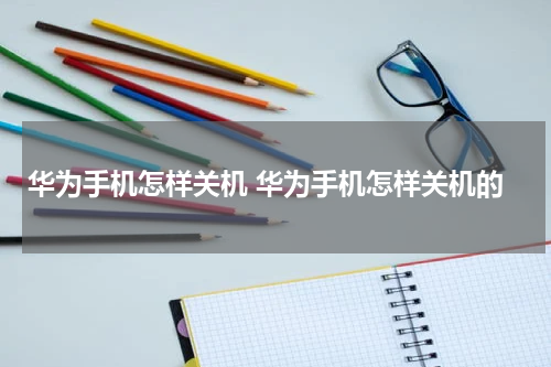 华为手机怎样关机 华为手机怎样关机的