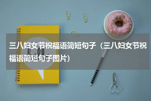 三八妇女节祝福语简短句子（三八妇女节祝福语简短句子图片）