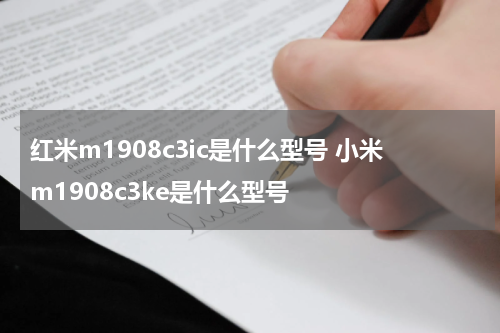 红米m1908c3ic是什么型号 小米m1908c3ke是什么型号