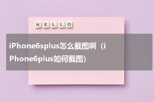 iPhone6splus怎么截图啊（iPhone6plus如何截图）