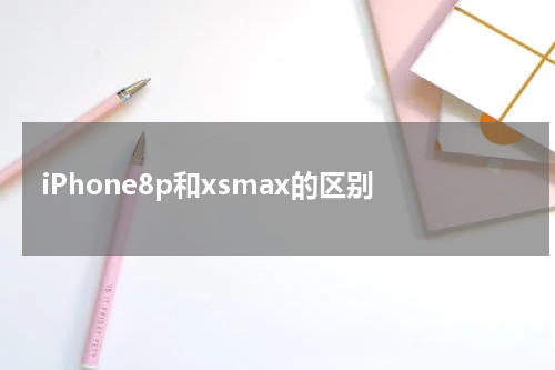 iPhone8p和xsmax的区别