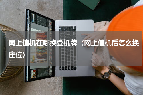 网上值机在哪换登机牌（网上值机后怎么换座位）