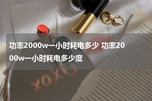功率2000w一小时耗电多少 功率2000w一小时耗电多少度