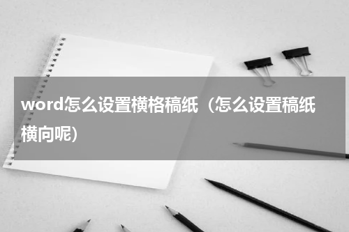 word怎么设置横格稿纸（怎么设置稿纸横向呢）