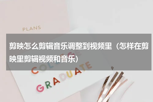 剪映怎么剪辑音乐调整到视频里（怎样在剪映里剪辑视频和音乐）