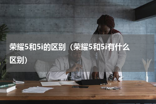 荣耀5和5i的区别（荣耀5和5i有什么区别）