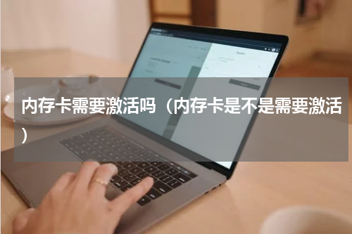 内存卡需要激活吗（内存卡是不是需要激活）