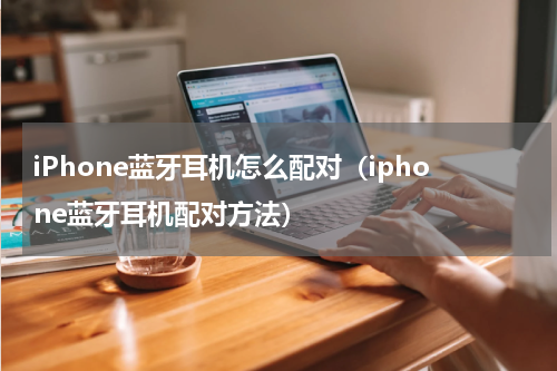 iPhone蓝牙耳机怎么配对（iphone蓝牙耳机配对方法）