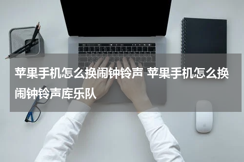 苹果手机怎么换闹钟铃声 苹果手机怎么换闹钟铃声库乐队