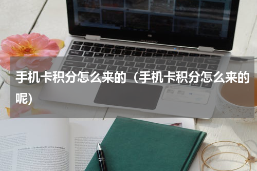 手机卡积分怎么来的（手机卡积分怎么来的呢）