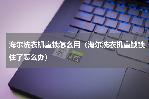 海尔洗衣机童锁怎么用（海尔洗衣机童锁锁住了怎么办）