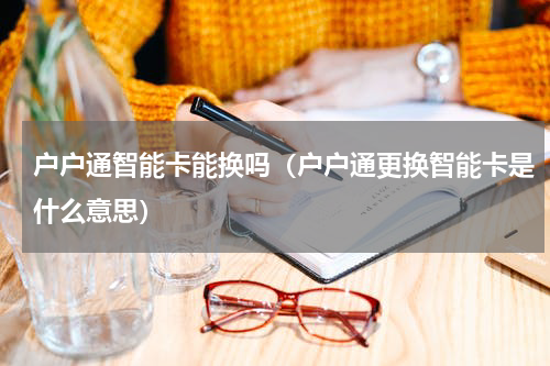 户户通智能卡能换吗（户户通更换智能卡是什么意思）