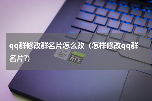 qq群修改群名片怎么改（怎样修改qq群名片?）