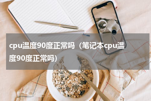 cpu温度90度正常吗（笔记本cpu温度90度正常吗）