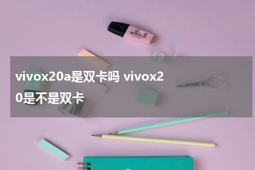 vivox20a是双卡吗 vivox20是不是双卡