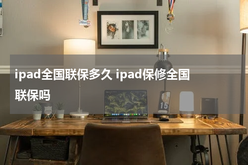 ipad全国联保多久 ipad保修全国联保吗