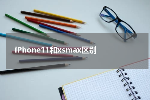 iPhone11和xsmax区别