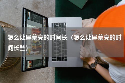 怎么让屏幕亮的时间长（怎么让屏幕亮的时间长些）