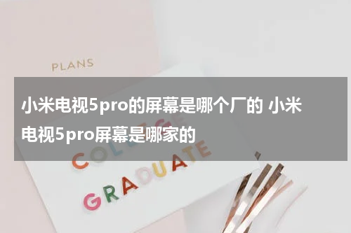 小米电视5pro的屏幕是哪个厂的 小米电视5pro屏幕是哪家的