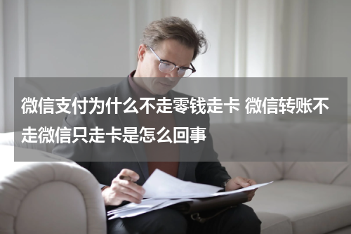 微信支付为什么不走零钱走卡 微信转账不走微信只走卡是怎么回事