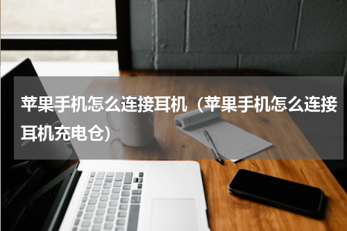 苹果手机怎么连接耳机（苹果手机怎么连接耳机充电仓）