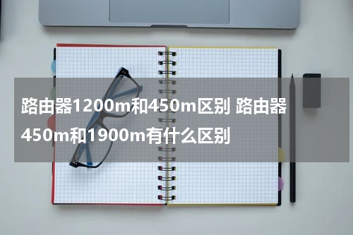 路由器1200m和450m区别 路由器450m和1900m有什么区别