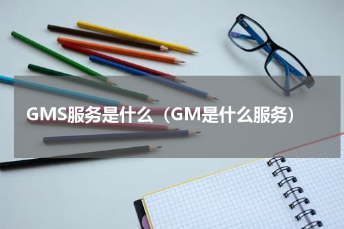 GMS服务是什么（GM是什么服务）