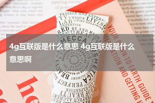4g互联版是什么意思 4g互联版是什么意思啊
