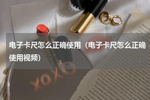 电子卡尺怎么正确使用（电子卡尺怎么正确使用视频）