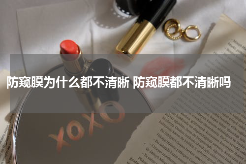 防窥膜为什么都不清晰 防窥膜都不清晰吗