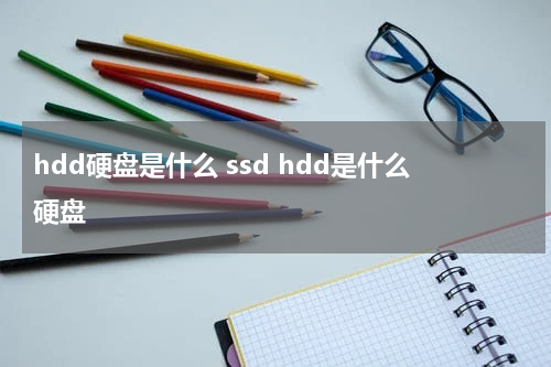 hdd硬盘是什么 ssd hdd是什么硬盘