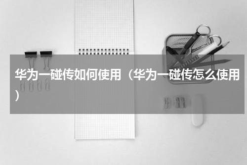 华为一碰传如何使用（华为一碰传怎么使用）