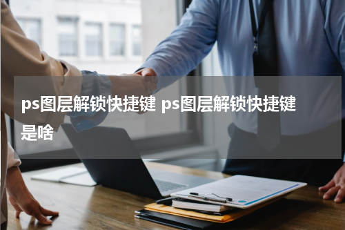 ps图层解锁快捷键 ps图层解锁快捷键是啥