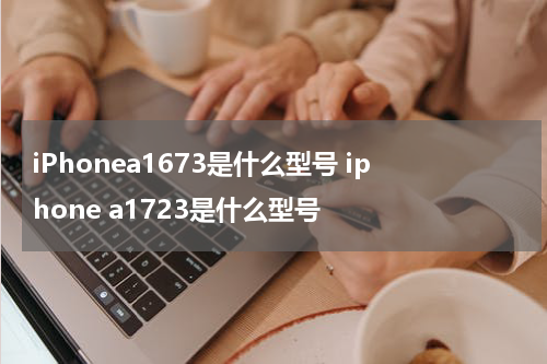 iPhonea1673是什么型号 iphone a1723是什么型号