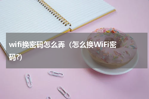wifi换密码怎么弄（怎么换WiFi密码?）