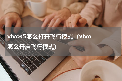 vivos5怎么打开飞行模式（vivo怎么开启飞行模式）