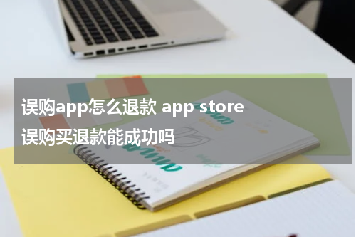 误购app怎么退款 app store误购买退款能成功吗