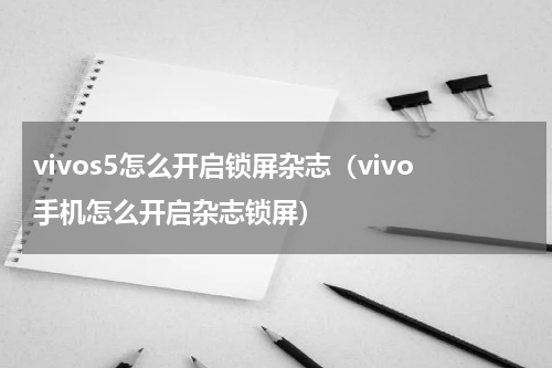 vivos5怎么开启锁屏杂志（vivo手机怎么开启杂志锁屏）