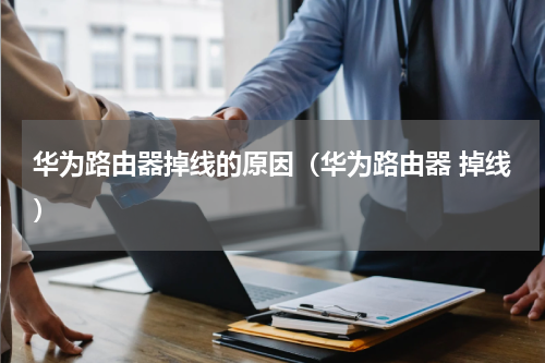 华为路由器掉线的原因（华为路由器 掉线）