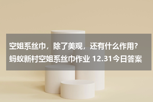 空姐系丝巾，除了美观，还有什么作用？ 蚂蚁新村空姐系丝巾作业 12.31今日答案