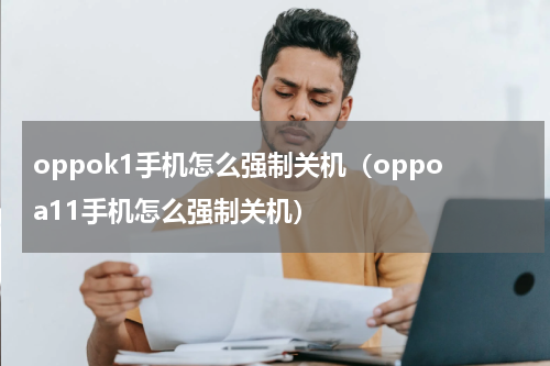 oppok1手机怎么强制关机（oppoa11手机怎么强制关机）